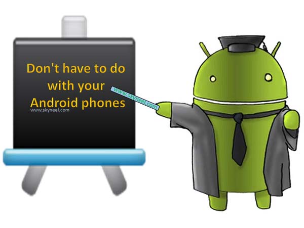Don't have to do with your Android phones