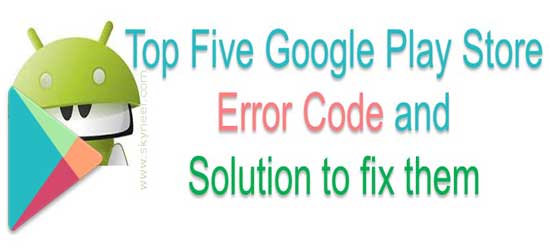 Top Five Google Play Store Error Code and Solution to fix them