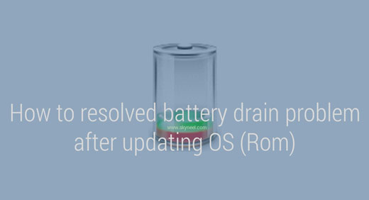 How to resolved battery drain problem after updating OS (Rom)