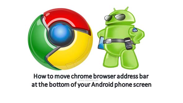 Move chrome browser address bar at the bottom of Android phone screen